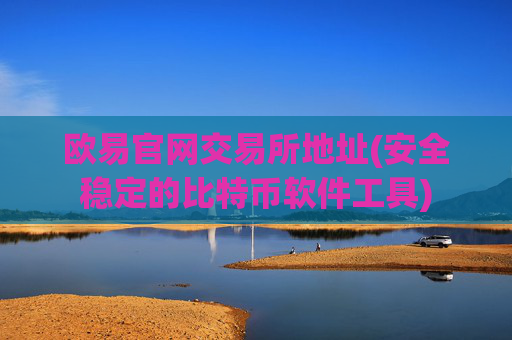 欧易官网交易所地址(安全稳定的比特币软件工具)