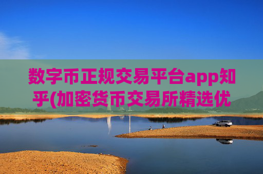 数字币正规交易平台app知乎(加密货币交易所精选优质)