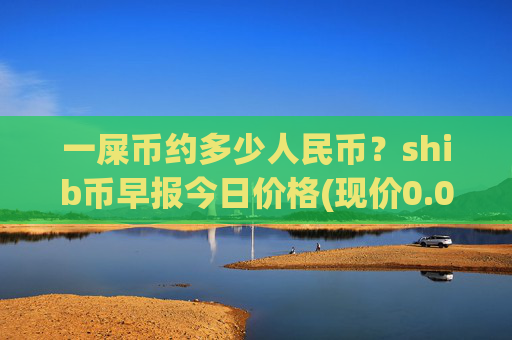 一屎币约多少人民币?shib币早报今日价格(现价0.00014524元)