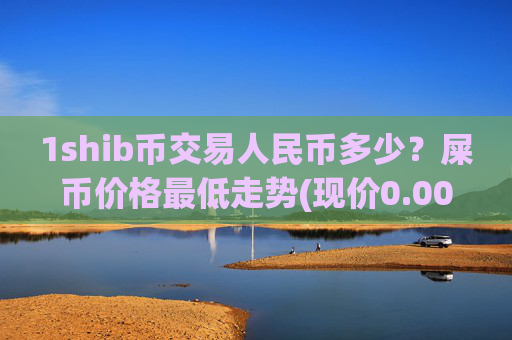 1shib币交易人民币多少?屎币价格最低走势(现价0.00014458元)