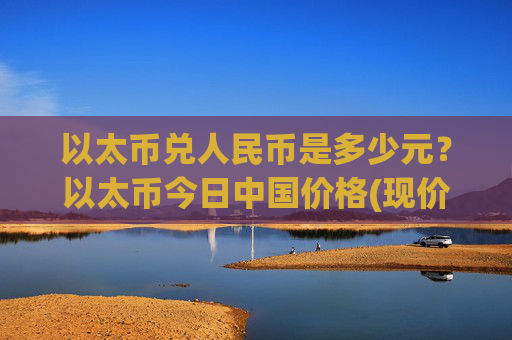 以太币兑人民币是多少元？以太币今日中国价格(现价23586.05元)