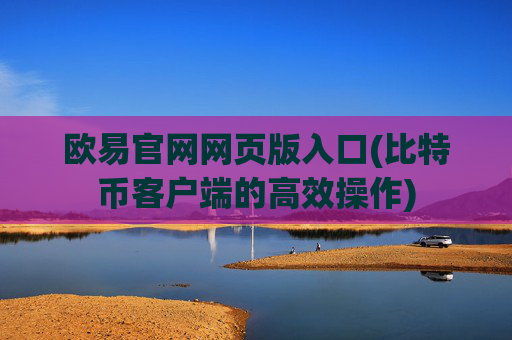 欧易官网网页版入口(比特币客户端的高效操作)
