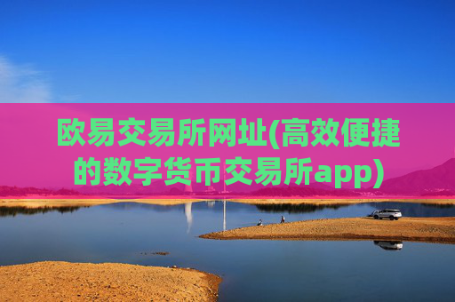 欧易交易所网址(高效便捷的数字货币交易所app)