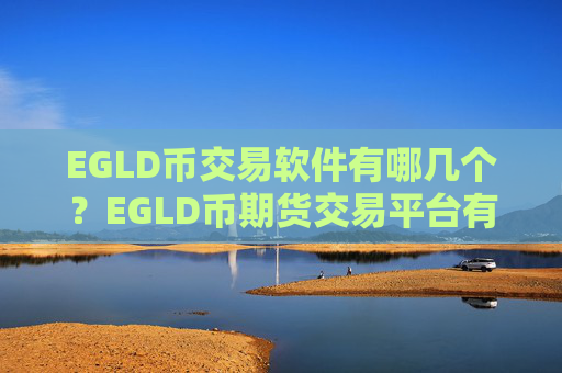 EGLD币交易软件有哪几个?EGLD币期货交易平台有哪些
