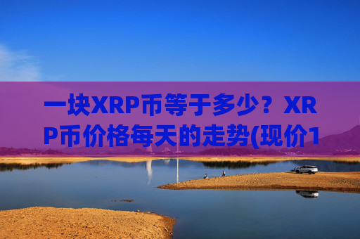 一块XRP币等于多少?XRP币价格每天的走势(现价16.2614元)