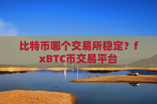比特币哪个交易所稳定?fxBTC币交易平台