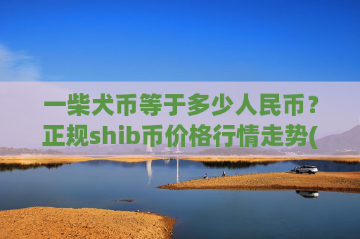 一柴犬币等于多少人民币?正规shib币价格行情走势(现价0.00015822元)