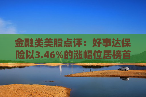 金融类美股点评：好事达保险以3.46%的涨幅位居榜首