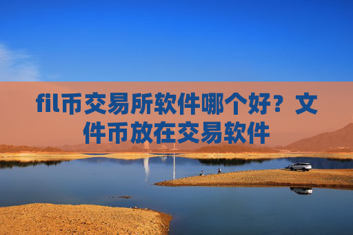 fil币交易所软件哪个好?文件币放在交易软件