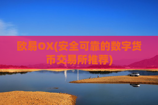 欧易OX(安全可靠的数字货币交易所推荐)
