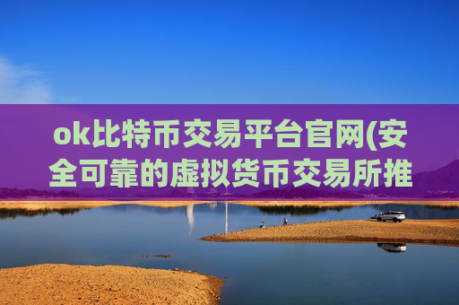 ok比特币交易平台官网(安全可靠的虚拟货币交易所推荐)