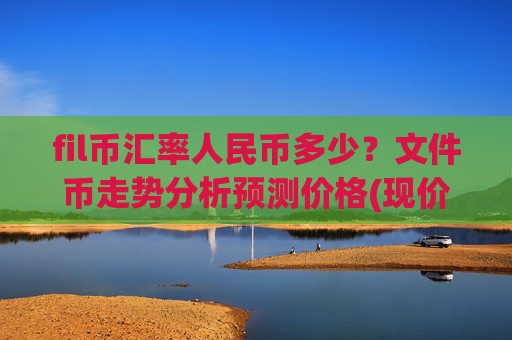 fil币汇率人民币多少?文件币走势分析预测价格(现价34.5805元)
