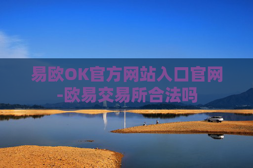易欧OK官方网站入口官网-欧易交易所合法吗
