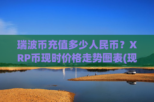 瑞波币充值多少人民币?XRP币现时价格走势图表(现价15.9381元)