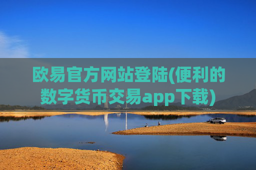 欧易官方网站登陆(便利的数字货币交易app下载)
