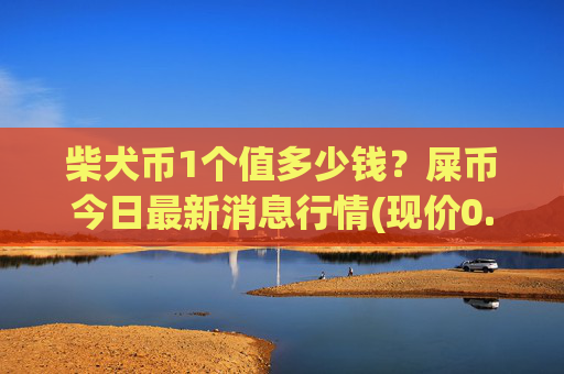 柴犬币1个值多少钱?屎币今日最新消息行情(现价0.00014915元)