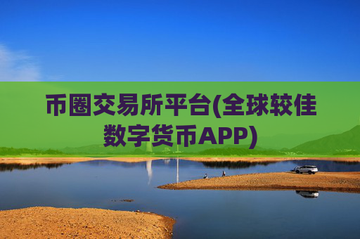 币圈交易所平台(全球较佳数字货币APP)