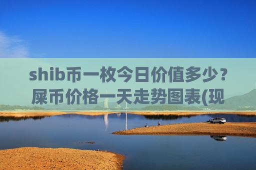 shib币一枚今日价值多少?屎币价格一天走势图表(现价0.00014871元)