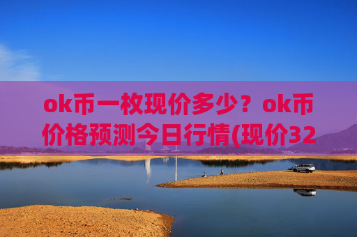 ok币一枚现价多少?ok币价格预测今日行情(现价324.32元)