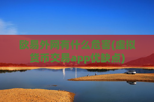 欧易外网有什么危害(虚拟货币交易app优缺点)