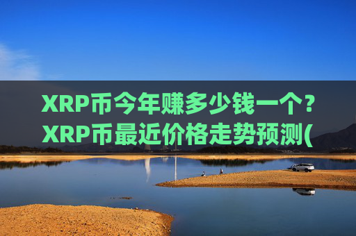XRP币今年赚多少钱一个?XRP币最近价格走势预测(现价15.8739元)