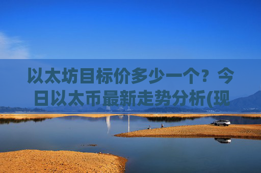 以太坊目标价多少一个？今日以太币最新走势分析(现价24338.34元)