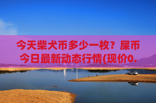 今天柴犬币多少一枚?屎币今日最新动态行情(现价0.00015307元)