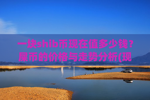 一块shib币现在值多少钱?屎币的价格与走势分析(现价0.00014915元)