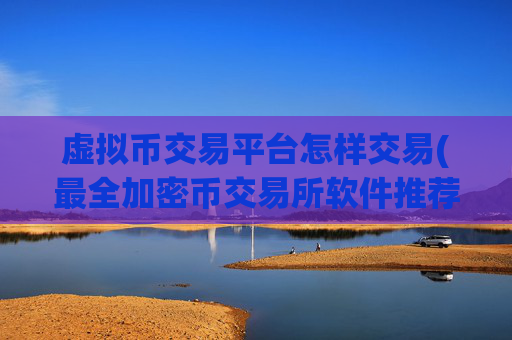 虚拟币交易平台怎样交易(最全加密币交易所软件推荐)