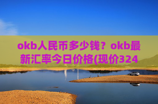 okb人民币多少钱?okb最新汇率今日价格(现价324.866元)