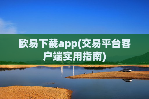 欧易下截app(交易平台客户端实用指南)