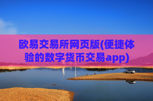 欧易交易所网页版(便捷体验的数字货币交易app)