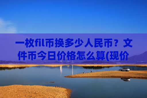一枚fil币换多少人民币?文件币今日价格怎么算(现价34.4091元)