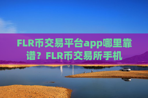 FLR币交易平台app哪里靠谱?FLR币交易所手机