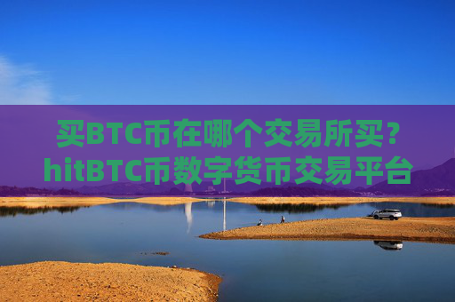 买BTC币在哪个交易所买?hitBTC币数字货币交易平台