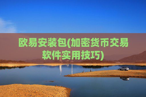 欧易安装包(加密货币交易软件实用技巧)