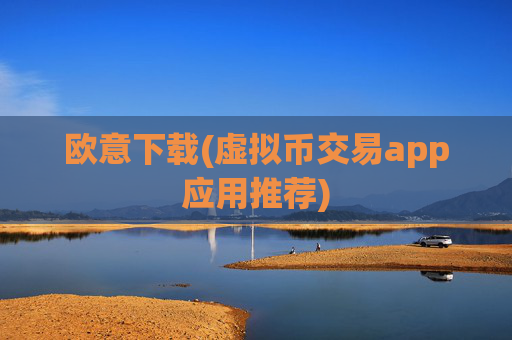 欧意下载(虚拟币交易app应用推荐)
