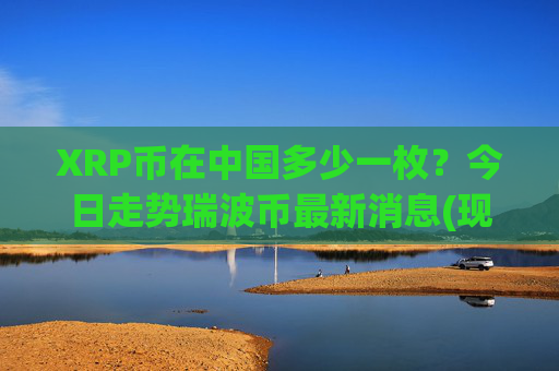 XRP币在中国多少一枚？今日走势瑞波币最新消息(现价15.8507元)