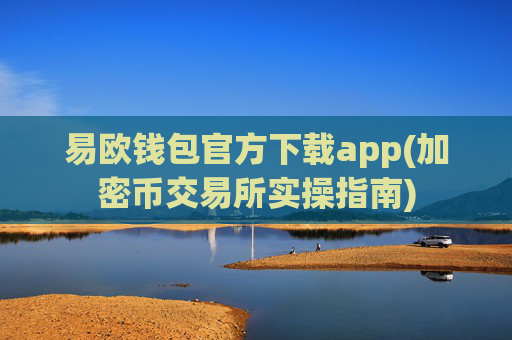 易欧钱包官方下载app(加密币交易所实操指南)