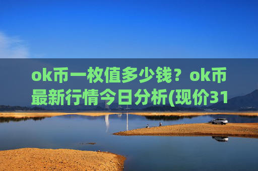ok币一枚值多少钱?ok币最新行情今日分析(现价316.632元)