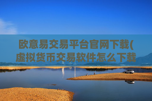 欧意易交易平台官网下载(虚拟货币交易软件怎么下载)