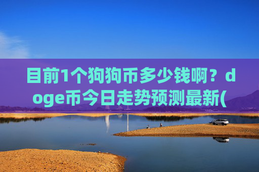 目前1个狗狗币多少钱啊?doge币今日走势预测最新(现价2.1677元)