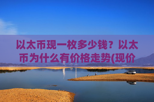 以太币现一枚多少钱?以太币为什么有价格走势(现价23794.27元)