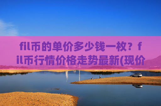 fil币的单价多少钱一枚?fil币行情价格走势最新(现价33.6487元)