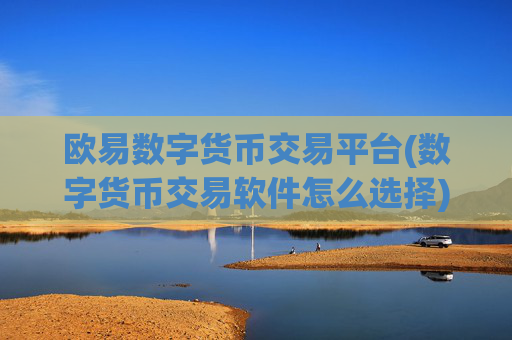 欧易数字货币交易平台(数字货币交易软件怎么选择)