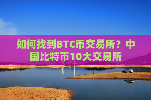 如何找到BTC币交易所？中国比特币10大交易所