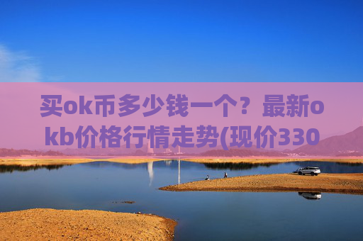 买ok币多少钱一个?最新okb价格行情走势(现价330.007元)
