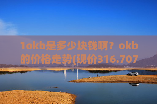 1okb是多少块钱啊?okb的价格走势(现价316.707元)