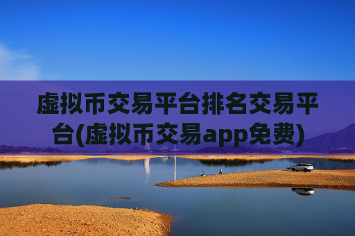 虚拟币交易平台排名交易平台(虚拟币交易app免费)