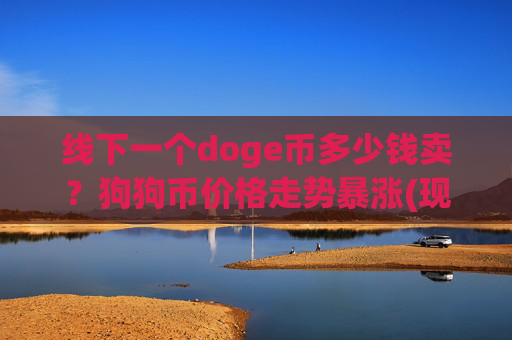 线下一个doge币多少钱卖?狗狗币价格走势暴涨(现价2.1906元)